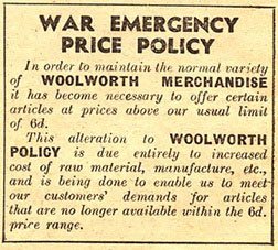 An advertisement in the Woolworths Good Things to Know Magazine published in 1940 includes this advert explains why Woolworths had given up its upper price limit of sixpence an item. The move was said to be temporary, but turned out to be the end of an era.