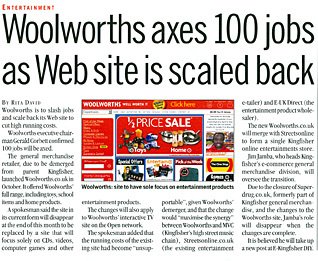 One of Gerald Corbett's first actions as Executive Chairman was to shut down the Woolworths Direct catalogue operation, dramatically scaling back the on-line web presence to just music and video. 100 people were laid off.